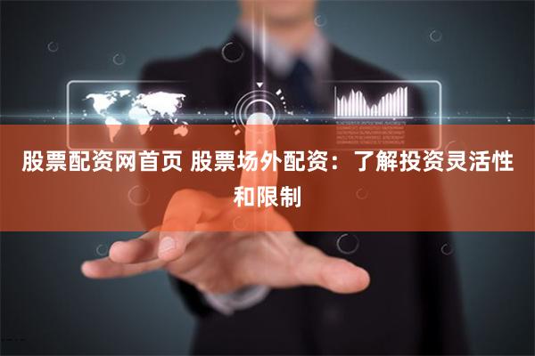 股票配资网首页 股票场外配资：了解投资灵活性和限制