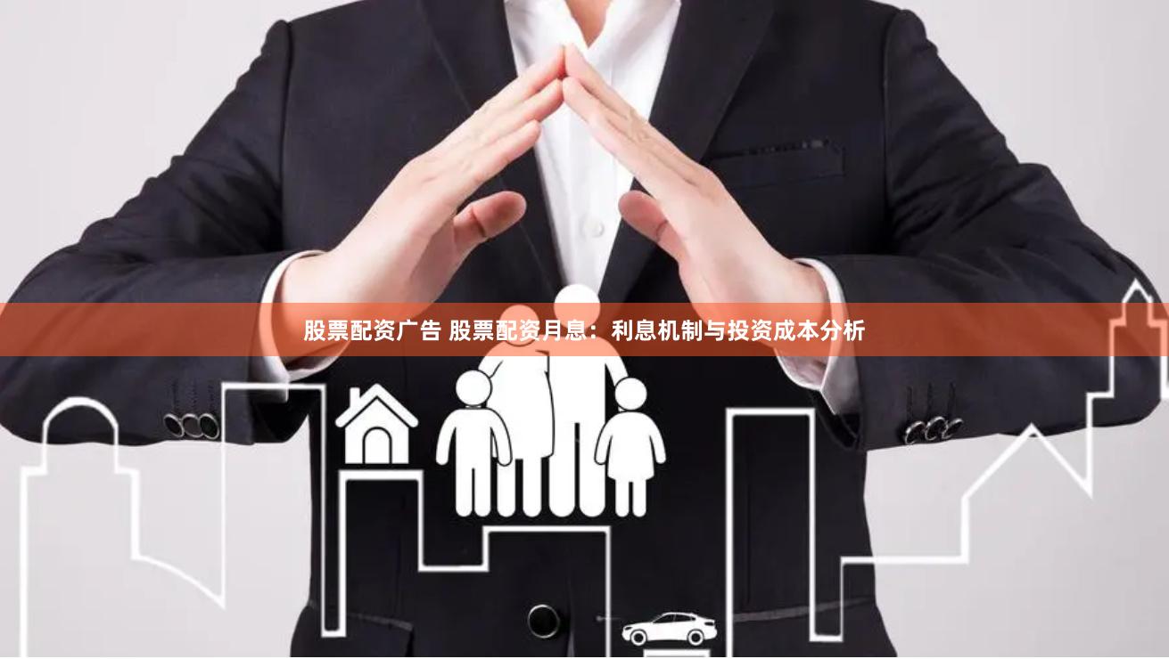 股票配资广告 股票配资月息：利息机制与投资成本分析