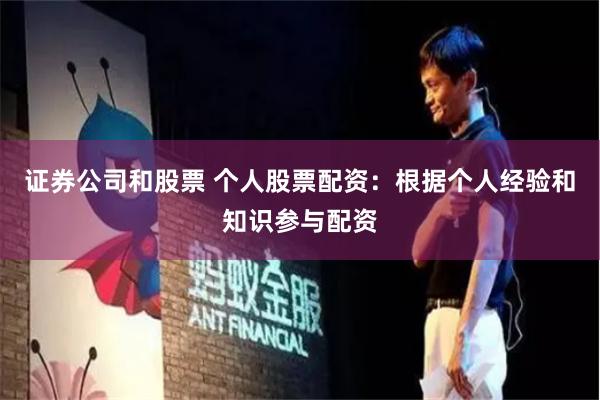 证券公司和股票 个人股票配资：根据个人经验和知识参与配资