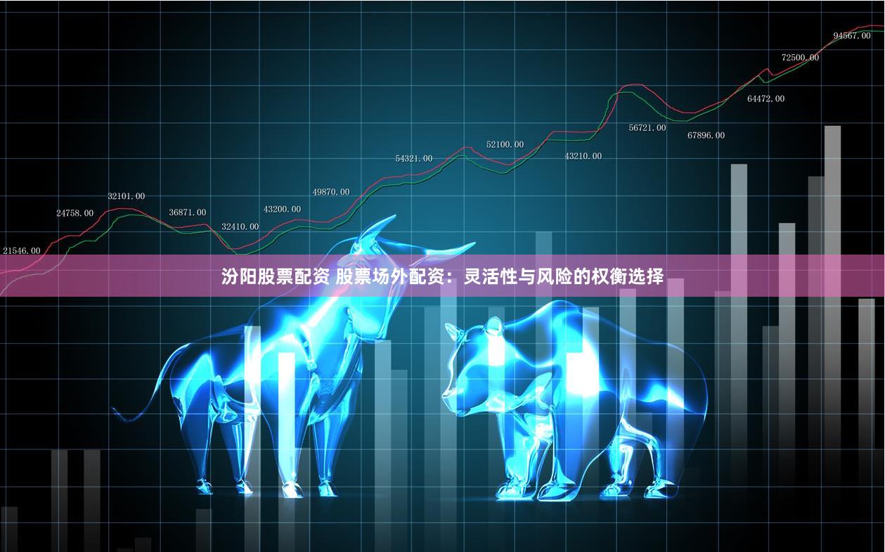 汾阳股票配资 股票场外配资：灵活性与风险的权衡选择