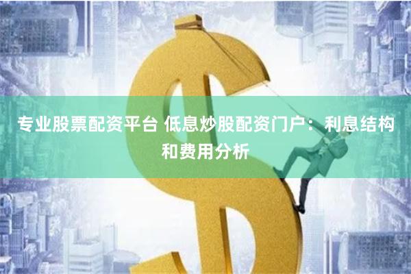 专业股票配资平台 低息炒股配资门户：利息结构和费用分析