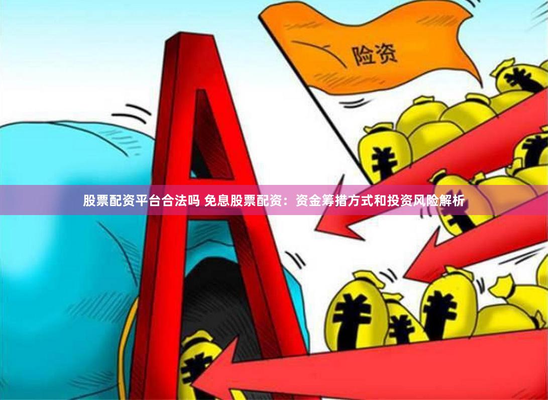 股票配资平台合法吗 免息股票配资：资金筹措方式和投资风险解析