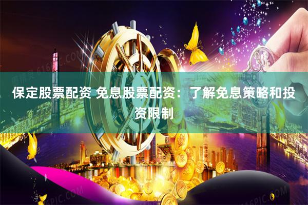 保定股票配资 免息股票配资：了解免息策略和投资限制