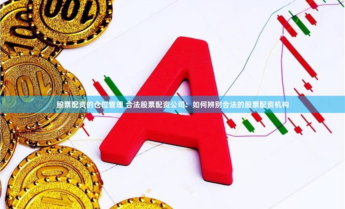 股票配资的仓位管理 合法股票配资公司：如何辨别合法的股票配资机构