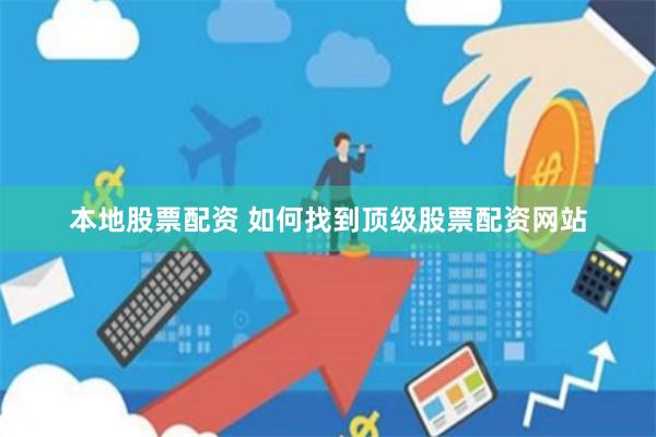 本地股票配资 如何找到顶级股票配资网站