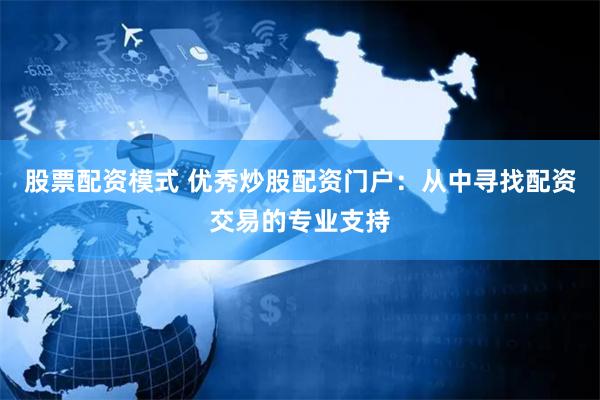 股票配资模式 优秀炒股配资门户：从中寻找配资交易的专业支持