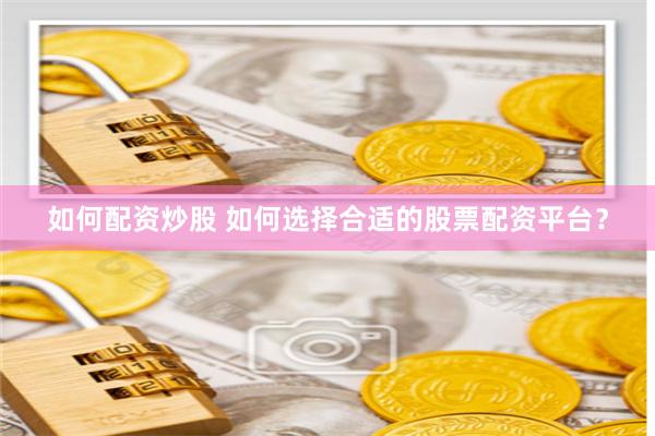 如何配资炒股 如何选择合适的股票配资平台？