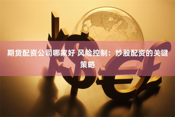 期货配资公司哪家好 风险控制：炒股配资的关键策略