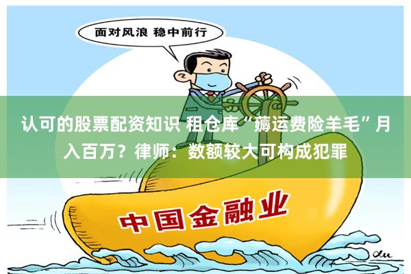 认可的股票配资知识 租仓库“薅运费险羊毛”月入百万？律师：数额较大可构成犯罪