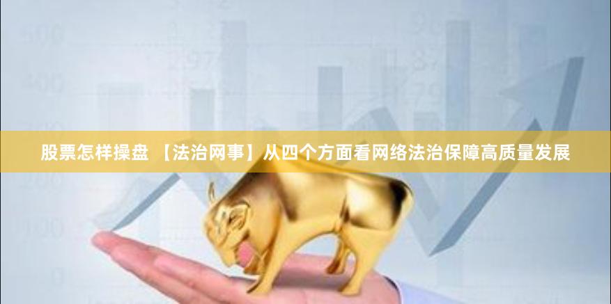 股票怎样操盘 【法治网事】从四个方面看网络法治保障高质量发展