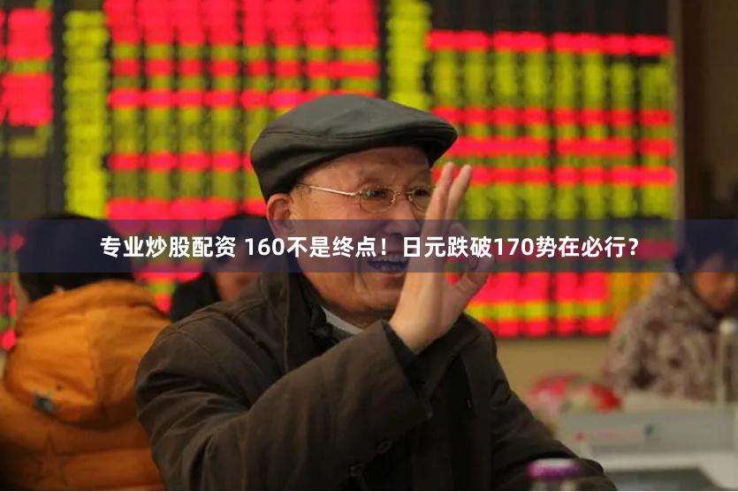 专业炒股配资 160不是终点！日元跌破170势在必行？