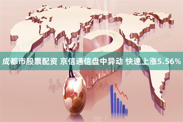 成都市股票配资 京信通信盘中异动 快速上涨5.56%