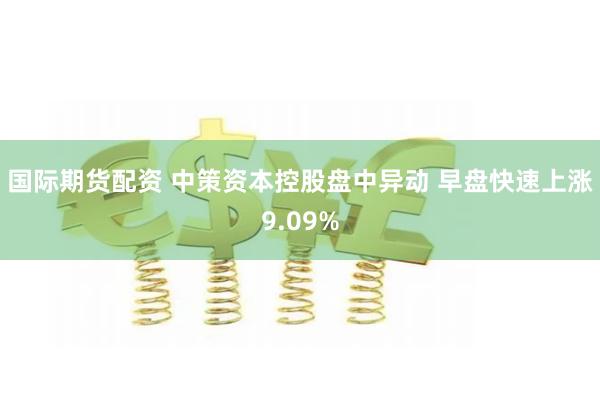 国际期货配资 中策资本控股盘中异动 早盘快速上涨9.09%