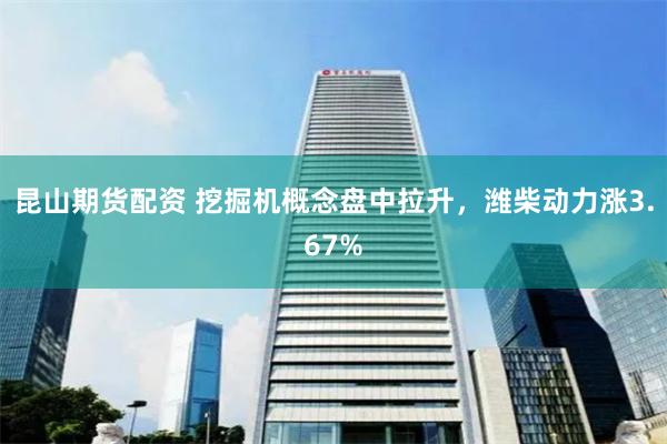 昆山期货配资 挖掘机概念盘中拉升，潍柴动力涨3.67%