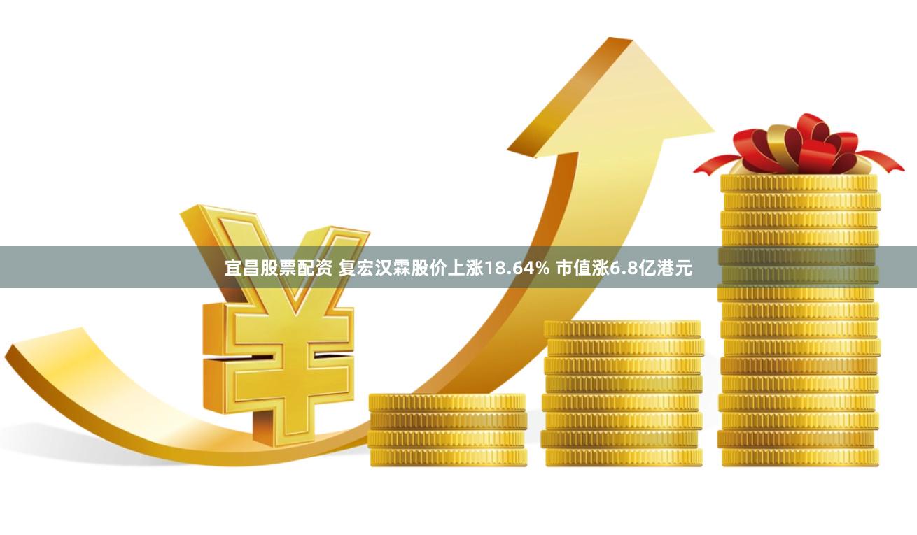 宜昌股票配资 复宏汉霖股价上涨18.64% 市值涨6.8亿港元