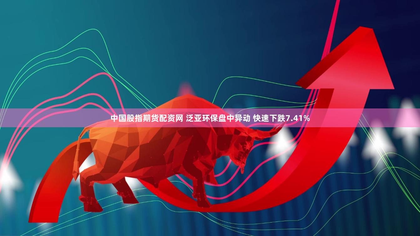 中国股指期货配资网 泛亚环保盘中异动 快速下跌7.41%
