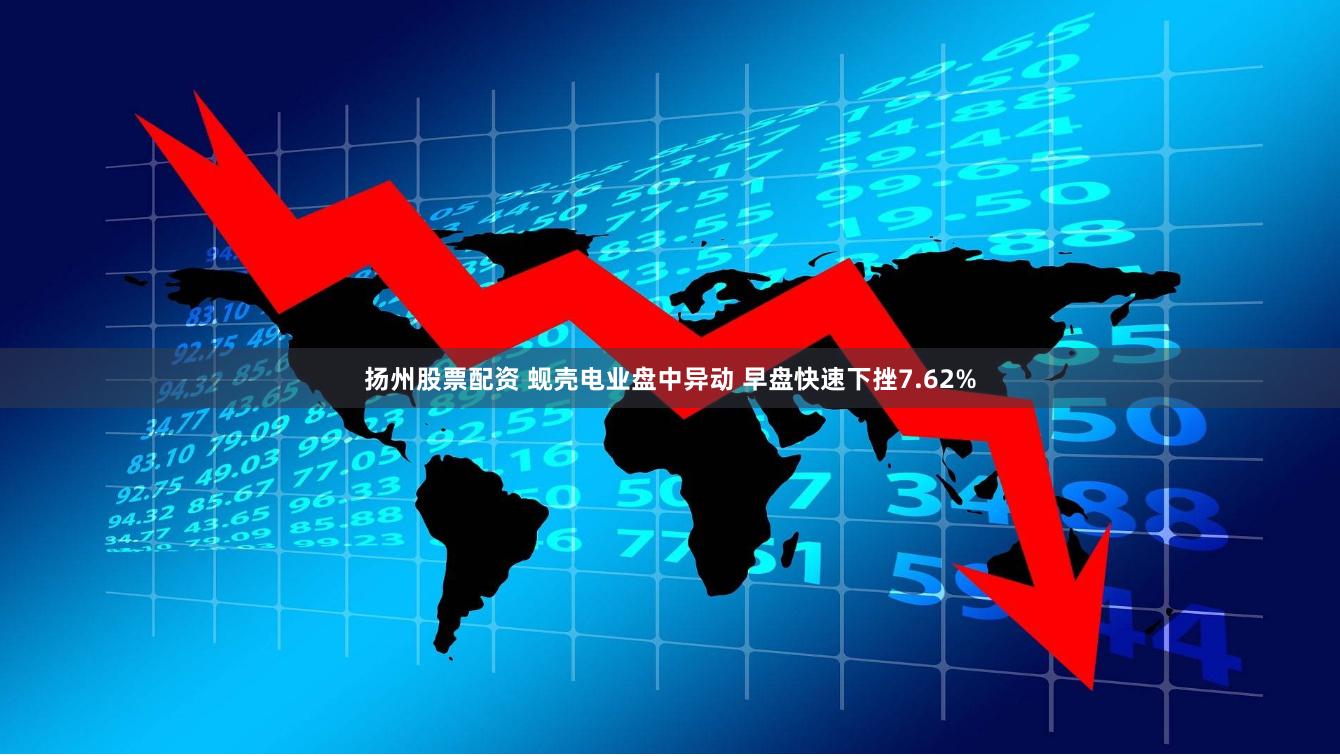 扬州股票配资 蚬壳电业盘中异动 早盘快速下挫7.62%