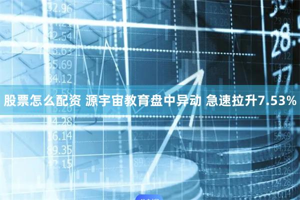 股票怎么配资 源宇宙教育盘中异动 急速拉升7.53%