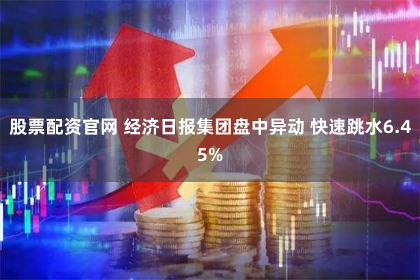 股票配资官网 经济日报集团盘中异动 快速跳水6.45%