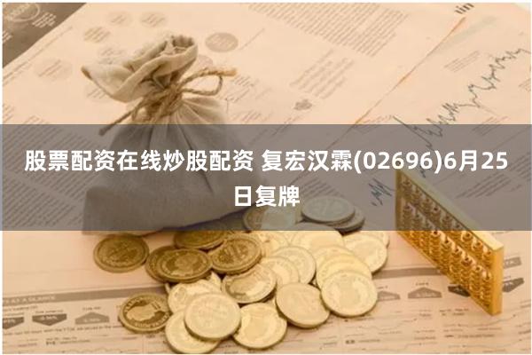 股票配资在线炒股配资 复宏汉霖(02696)6月25日复牌