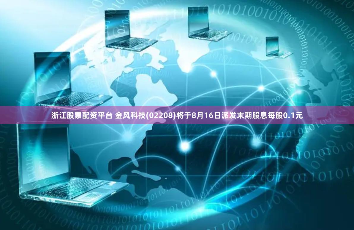 浙江股票配资平台 金风科技(02208)将于8月16日派发末期股息每股0.1元