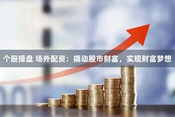 个股操盘 场外配资：撬动股市财富，实现财富梦想