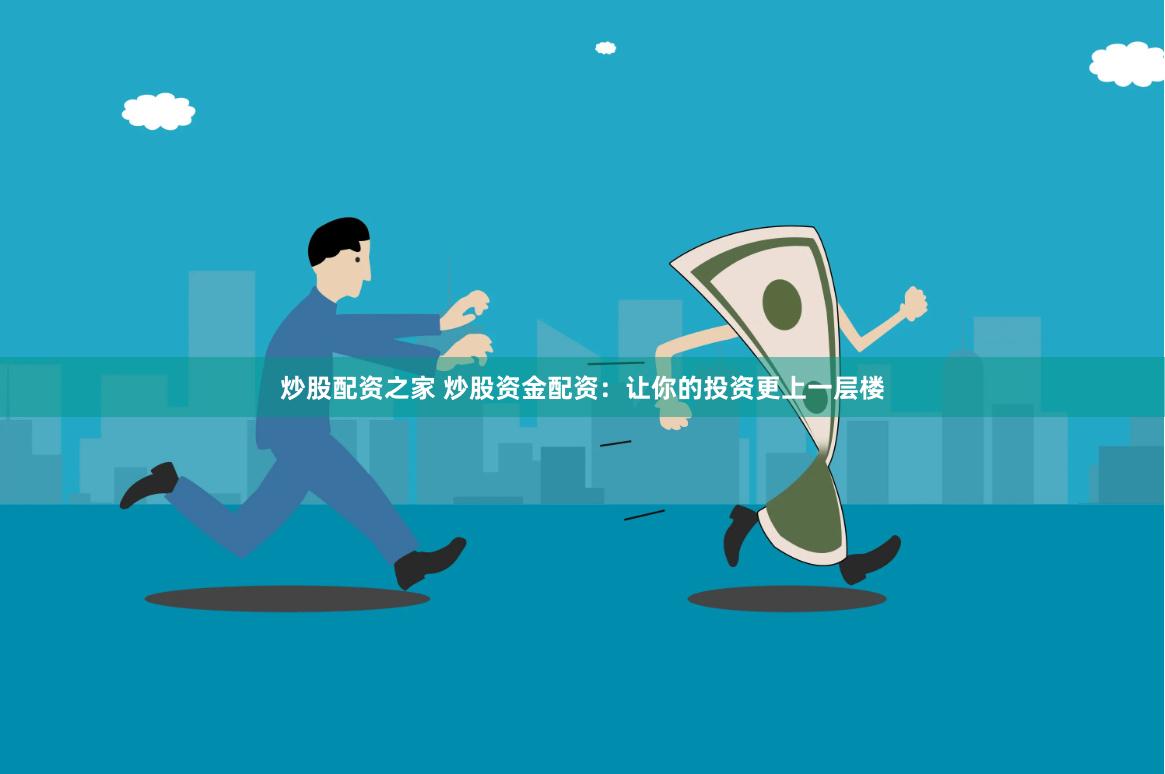 炒股配资之家 炒股资金配资：让你的投资更上一层楼