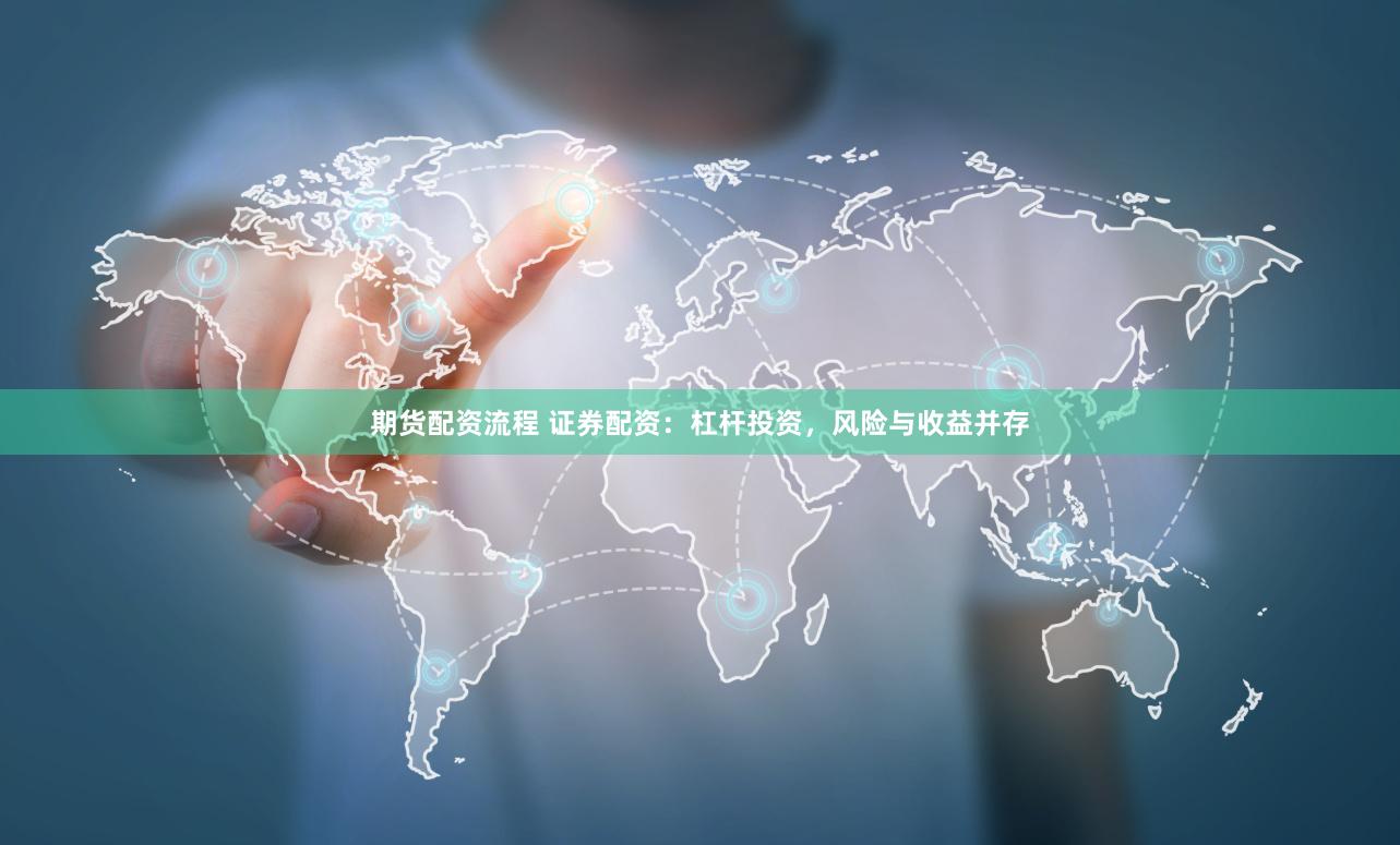 期货配资流程 证券配资：杠杆投资，风险与收益并存