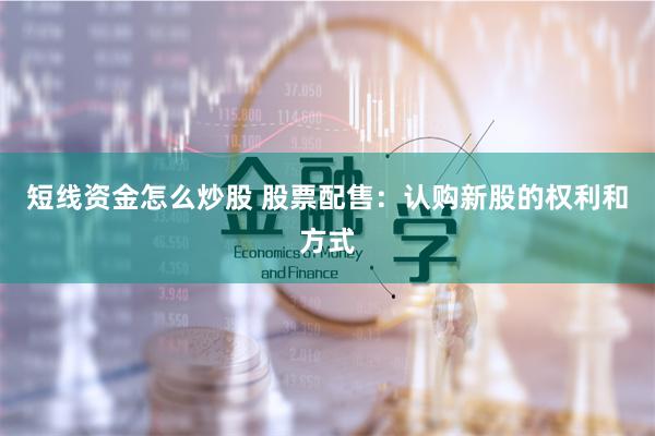 短线资金怎么炒股 股票配售：认购新股的权利和方式